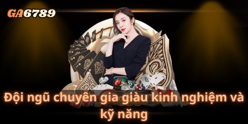 Đội ngũ chuyên gia giàu kinh nghiệm và kỹ năng