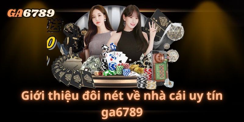 Giới thiệu đôi nét về nhà cái uy tín ga6789