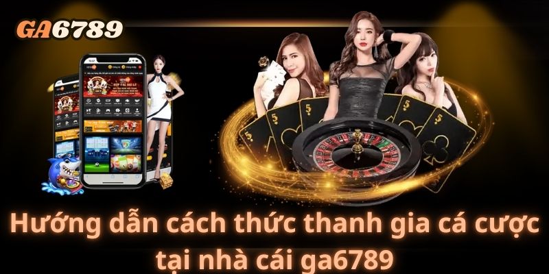 Hướng dẫn cách thức thanh gia cá cược tại nhà cái ga6789