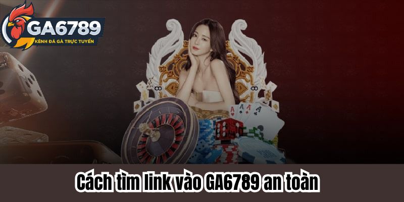 Cách tìm link vào GA6789 an toàn