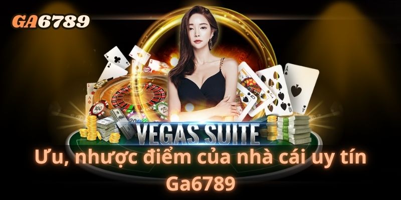 Ưu, nhược điểm của nhà cái uy tín Ga6789